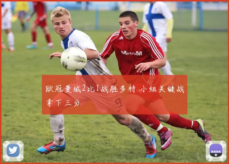 欧冠曼城2比1战胜多特 小组关键战拿下三分