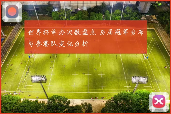 世界杯举办次数盘点 历届冠军分布与参赛队变化分析