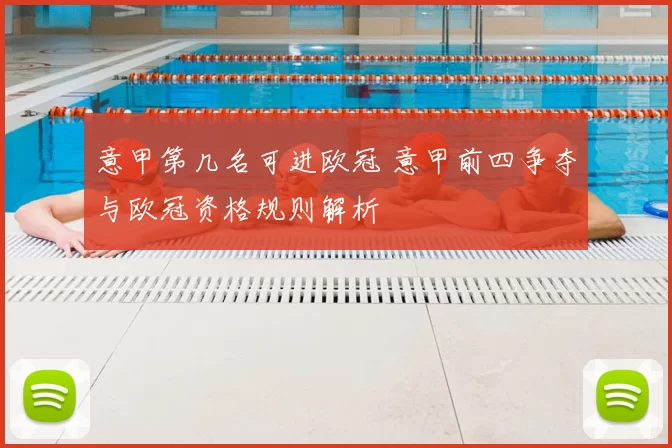 意甲第几名可进欧冠 意甲前四争夺与欧冠资格规则解析