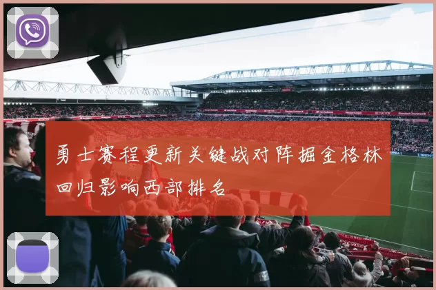 勇士赛程更新关键战对阵掘金格林回归影响西部排名