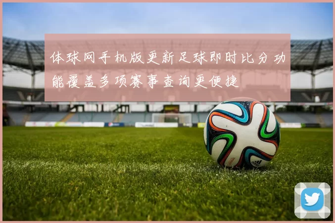 体球网手机版更新足球即时比分功能覆盖多项赛事查询更便捷
