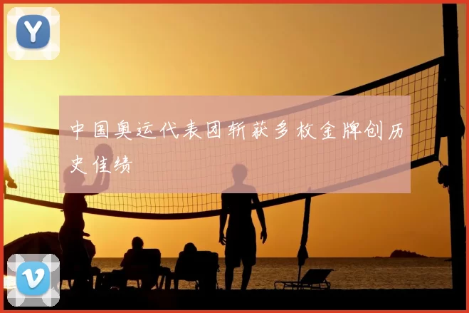 中国奥运代表团斩获多枚金牌创历史佳绩