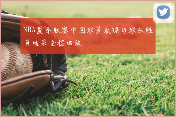 NBA夏季联赛中国球员表现与球队胜负结果全程回放