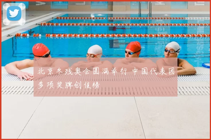 北京冬残奥会圆满举行 中国代表团多项奖牌创佳绩