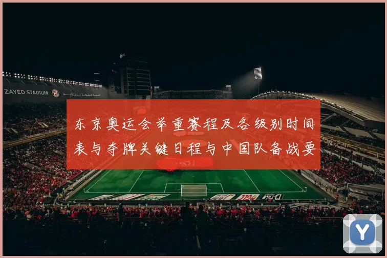 东京奥运会举重赛程及各级别时间表与夺牌关键日程与中国队备战要点