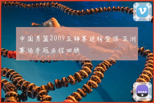 中国男篮2009亚锦赛逆转登顶 亚洲赛场夺冠历程回顾