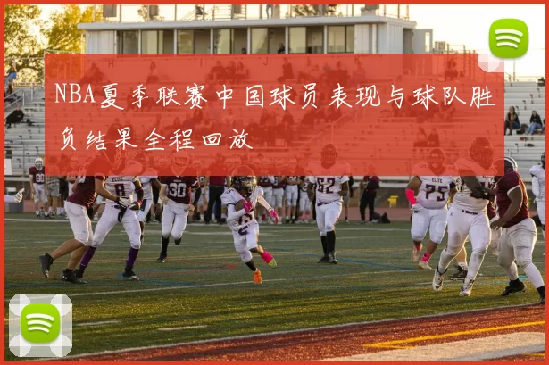 NBA夏季联赛中国球员表现与球队胜负结果全程回放