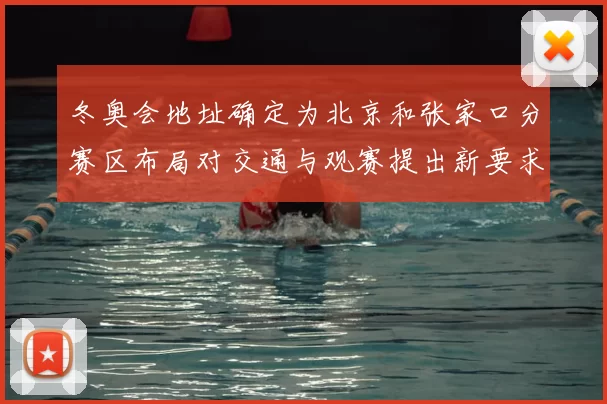 冬奥会地址确定为北京和张家口分赛区布局对交通与观赛提出新要求