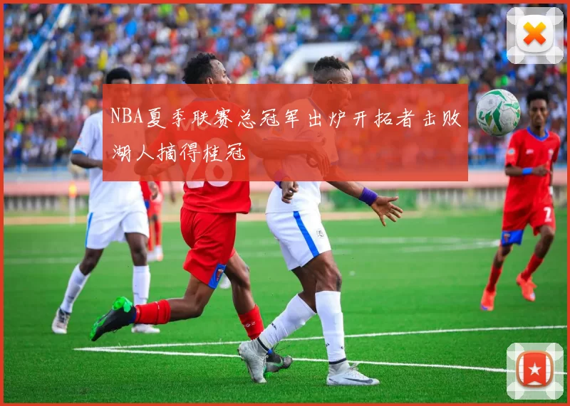 NBA夏季联赛总冠军出炉开拓者击败湖人摘得桂冠