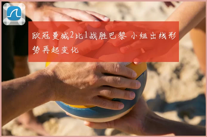 欧冠曼城2比1战胜巴黎 小组出线形势再起变化