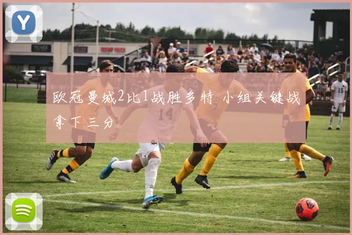 欧冠曼城2比1战胜多特 小组关键战拿下三分