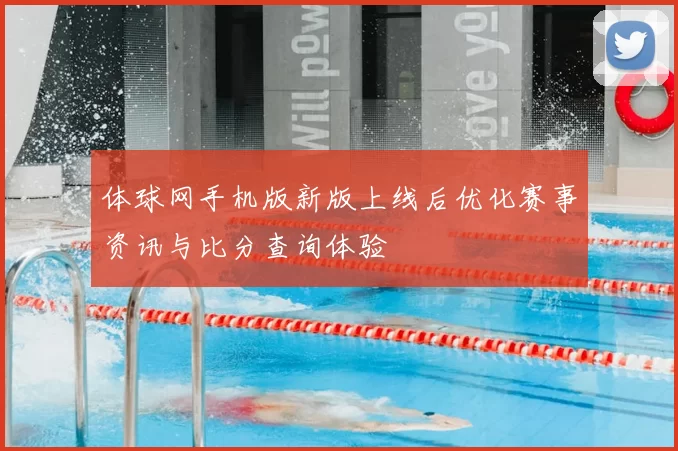 体球网手机版新版上线后优化赛事资讯与比分查询体验