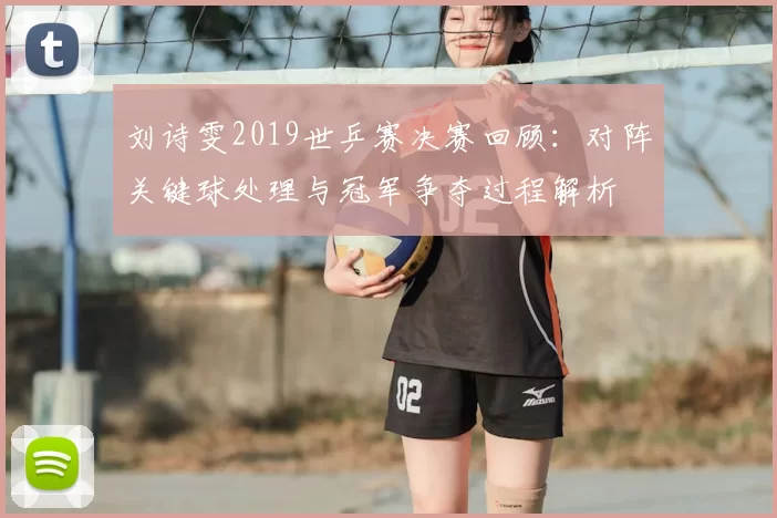 刘诗雯2019世乒赛决赛回顾：对阵关键球处理与冠军争夺过程解析