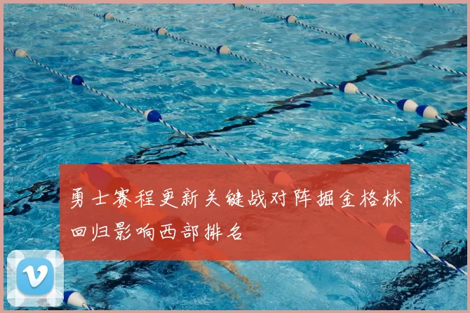 勇士赛程更新关键战对阵掘金格林回归影响西部排名