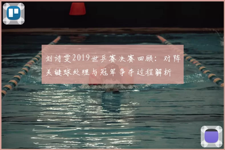 刘诗雯2019世乒赛决赛回顾：对阵关键球处理与冠军争夺过程解析