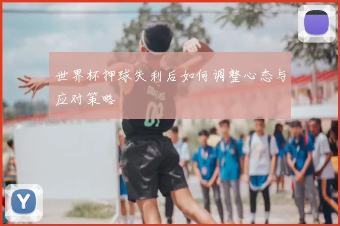 世界杯押球失利后如何调整心态与应对策略