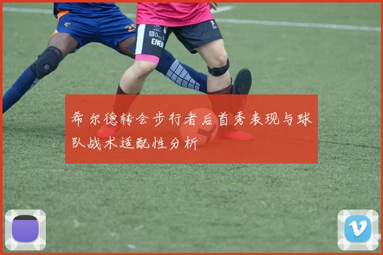 希尔德转会步行者后首秀表现与球队战术适配性分析