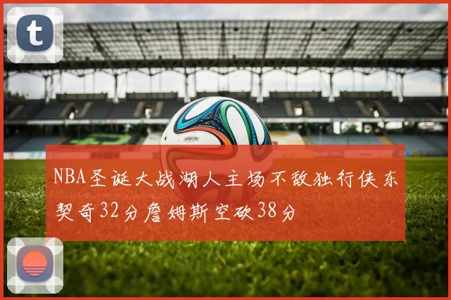 NBA圣诞大战湖人主场不敌独行侠东契奇32分詹姆斯空砍38分