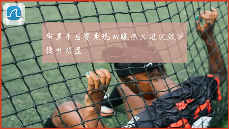 希罗季后赛表现回暖热火进攻效率提升明显