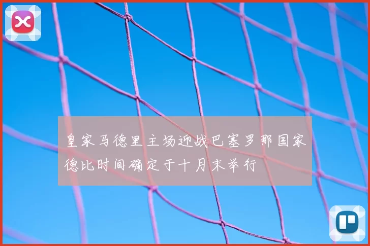 皇家马德里主场迎战巴塞罗那国家德比时间确定于十月末举行